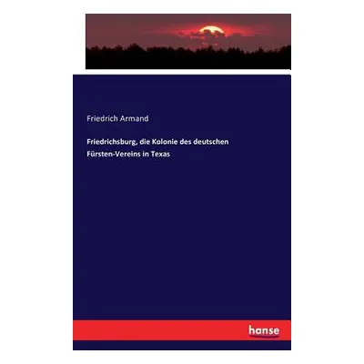 "Friedrichsburg, die Kolonie des deutschen Frsten-Vereins in Texas" - "" ("Armand Friedrich")