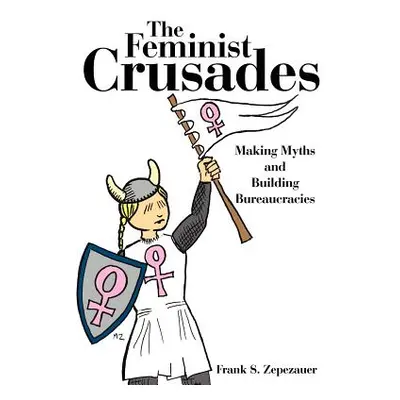 "The Feminist Crusades: Making Myths and Building Bureaucracies" - "" ("Zepezauer Frank S.")