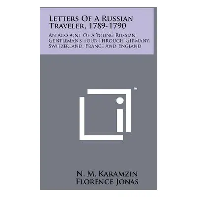 "Letters Of A Russian Traveler, 1789-1790: An Account Of A Young Russian Gentleman's Tour Throug