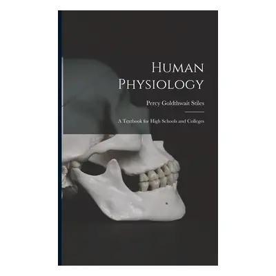 "Human Physiology; a Textbook for High Schools and Colleges" - "" ("Stiles Percy Goldthwait")