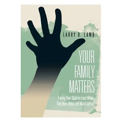 "Your Family Matters: Loving Your Children Even When They Hurt, Rebel and Won't Listen!" - "" ("