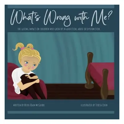 "What's Wrong With Me?: The Lasting Impact on Children who Grow up in Addiction, Abuse or Dysfun