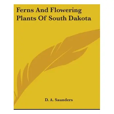 "Ferns And Flowering Plants Of South Dakota" - "" ("Saunders D. a.")