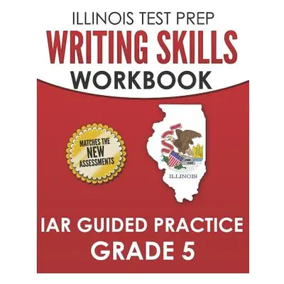 "ILLINOIS TEST PREP Writing Skills Workbook IAR Guided Practice Grade 5: Preparation for the Ill