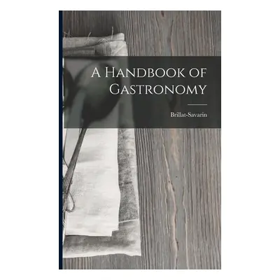 "A Handbook of Gastronomy" - "" ("Brillat-Savarin")