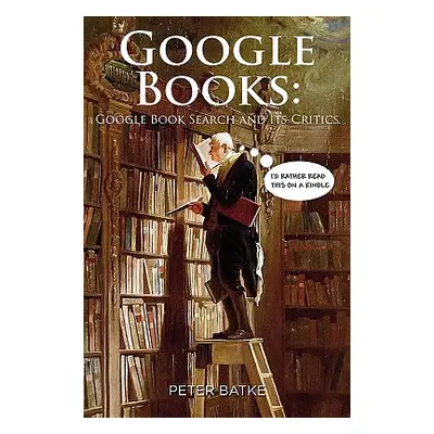 "Google Books: Google Book Search and its Critics" - "" ("Batke Peter")