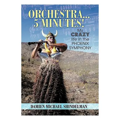 "Orchestra...5 minutes!: My crazy life in the Phoenix Symphony" - "" ("Shindelman Damien Michael