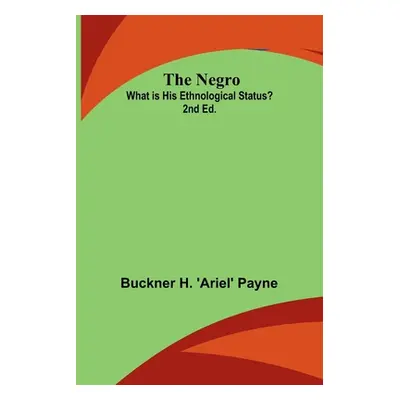 "The Negro: What is His Ethnological Status? 2nd Ed." - "" ("H. 'Ariel' Payne Buckner")