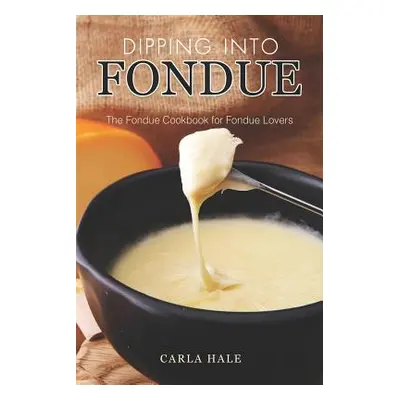 "Dipping into Fondue: The Fondue Cookbook for Fondue Lovers" - "" ("Hale Carla")