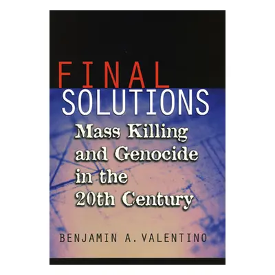 "Final Solutions: Mass Killing and Genocide in the Twentieth Century" - "" ("Valentino Benjamin 