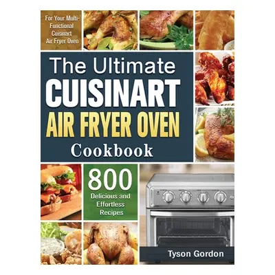 "The Ultimate Cuisinart Air Fryer Oven Cookbook: 800 Delicious and Effortless Recipes for Your M