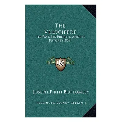 "The Velocipede: Its Past, Its Present, And Its Future (1869)" - "" ("Bottomley Joseph Firth")