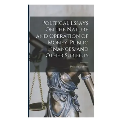 "Political Essays On the Nature and Operation of Money, Public Finances, and Other Subjects" - "