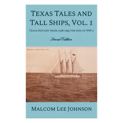 "Texas Tales and Tall Ships, Vol. 1: Texas History from 1528-1945 the end of WW 2" - "" ("Johnso