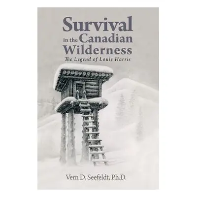 "Survival in the Canadian Wilderness: The Legend of Louie Harris" - "" ("Seefeldt Vern D.")