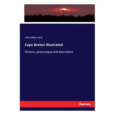 "Cape Breton Illustrated: Historic, picturesque and descriptive" - "" ("Gow John Milne")