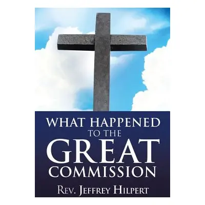 "What Happened To The Great Commission" - "" ("Hilpert Jeffrey")