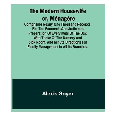 "The Modern Housewife or, Mnagre; Comprising Nearly One Thousand Receipts, for the Economic and 