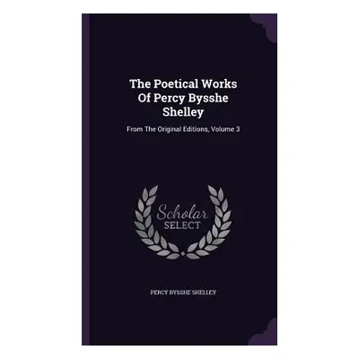 "The Poetical Works Of Percy Bysshe Shelley: From The Original Editions, Volume 3" - "" ("Shelle