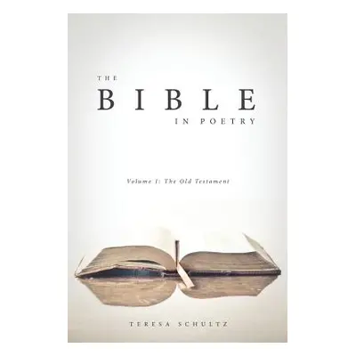 "The Bible in Poetry: Volume 1: The Old Testament" - "" ("Schultz Teresa")