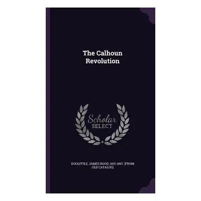 "The Calhoun Revolution" - "" ("Doolittle James Rood 1815-1897 [From")