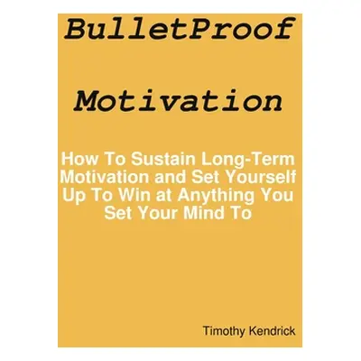 "BulletProof Motivation" - "" ("Kendrick Timothy")