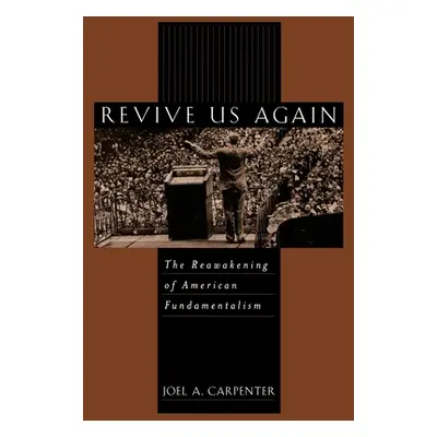 "Revive Us Again: The Reawakening of American Fundamentalism" - "" ("Carpenter Joel A.")