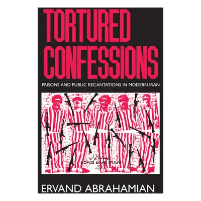 "Tortured Confessions: Prisons and Public Recantations in Modern Iran" - "" ("Abrahamian Ervand"