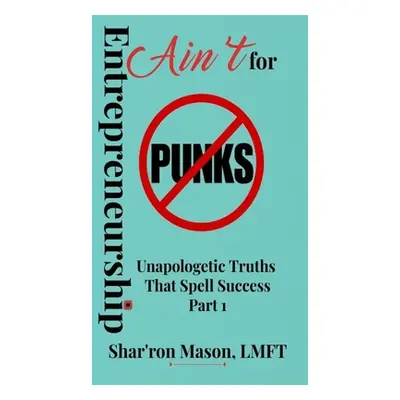 "Entrepreneurship Ain't for Punks: Unapologetic Truths That Spell Success" - "" ("Mason Shar'ron