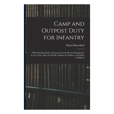 "Camp and Outpost Duty for Infantry: With Standing Orders, Extracts From the Revised Regulations