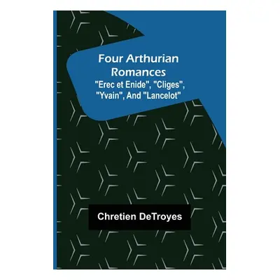 "Four Arthurian Romances Erec et Enide, Cliges, Yvain, and Lancelot" - "" ("Detroyes Chretien")