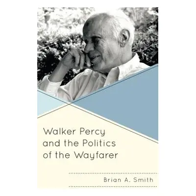 "Walker Percy and the Politics of the Wayfarer" - "" ("Smith Brian A.")