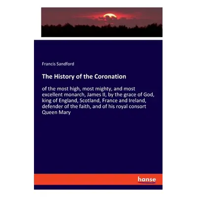 "The History of the Coronation: of the most high, most mighty, and most excellent monarch, James