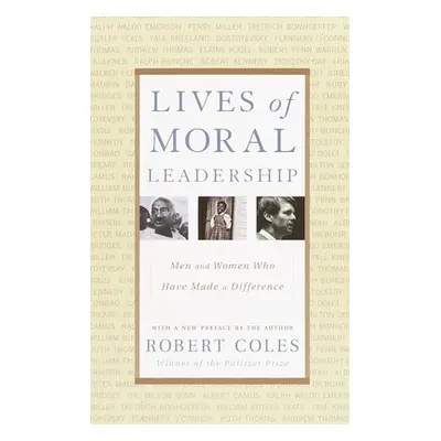 "Lives of Moral Leadership: Men and Women Who Have Made a Difference" - "" ("Coles Robert")