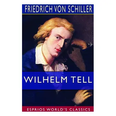 "Wilhelm Tell (Esprios Classics): Translated by Theodore Martin" - "" ("Schiller Friedrich Von")