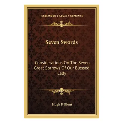 "Seven Swords: Considerations On The Seven Great Sorrows Of Our Blessed Lady" - "" ("Blunt Hugh 