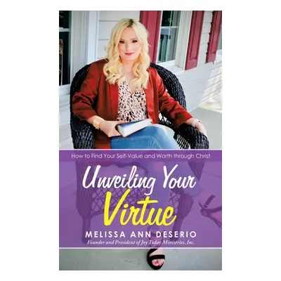 "Unveiling Your Virtue: How to Find Your Self-Value and Worth Through Christ" - "" ("Deserio Mel