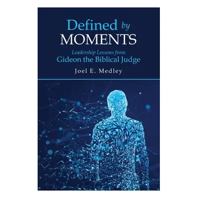 "Defined by Moments: Leadership Lessons from Gideon the Biblical Judge" - "" ("Medley Joel E.")