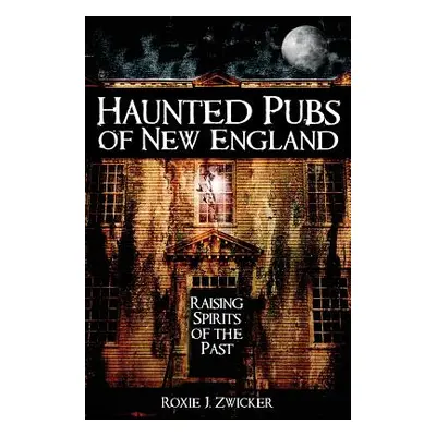 "Haunted Pubs of New England: Raising Spirits of the Past" - "" ("Zwicker Roxie")