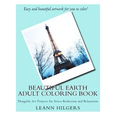 "Beautiful Earth Adult Coloring Book: Hangable Art Projects for Stress Reduction and Relaxation"