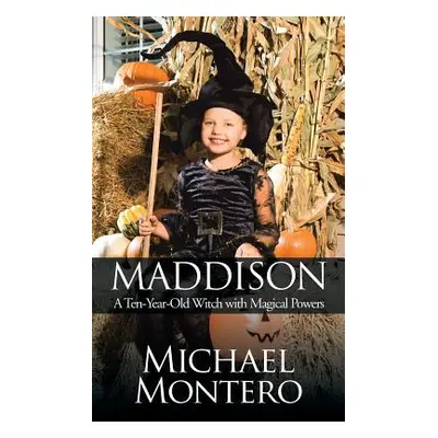 "Maddison: A Ten-Year-Old Witch with Magical Powers" - "" ("Montero Michael")