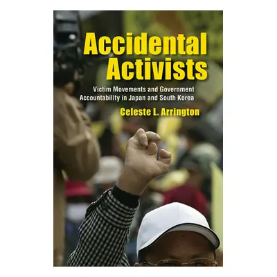 "Accidental Activists: Victim Movements and Government Accountability in Japan and South Korea" 