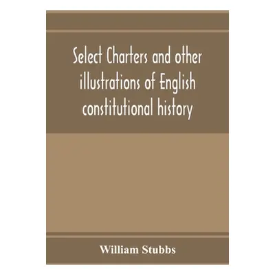 "Select charters and other illustrations of English constitutional history, from the earliest ti