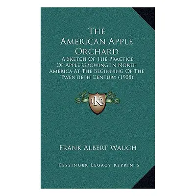 "The American Apple Orchard: A Sketch Of The Practice Of Apple Growing In North America At The B