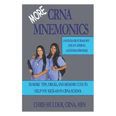 "MORE CRNA Mnemonics: 125 MORE Tips, Tricks, and Memory Cues to Help You Kick-Ass in CRNA School