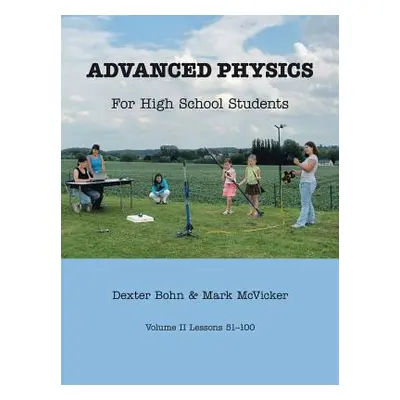 "Advanced Physics for High School Students: Volume II Lessons 51-100" - "" ("Bohn Dexter")