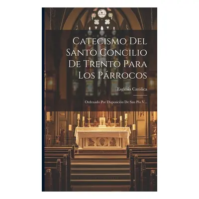 "Catecismo Del Santo Concilio De Trento Para Los Prrocos: Ordenado Por Disposicin De San Po V...