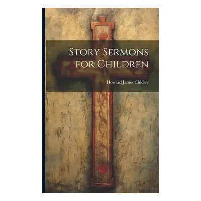 "Story Sermons for Children" - "" ("Chidley Howard James")