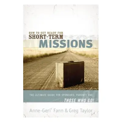 "How to Get Ready for Short-Term Missions: The Ultimate Guide for Sponsors, Parents, and Those W