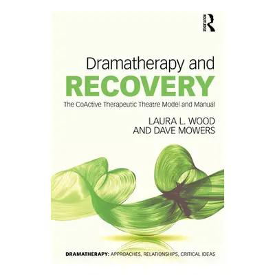 "Dramatherapy and Recovery: The CoActive Therapeutic Theatre Model and Manual" - "" ("Wood Laura